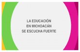 LA EDUCACIÓN EN MICHOACÁN SE ESCUCHA ... - michoacan.gob.mx · Hoy contamos con una matrícula estudiantil en Educación Media Superior y Superior cercana a los 300 mil alumnas