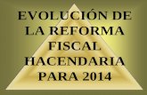 EVOLUCIÓN DE LA REFORMA FISCAL HACENDARIA PARA 2014 · esencia de la Reforma Fiscal de 2014 siendo el epicentro de dichos cambios “-el muy cuestionado y criticado Régimen de Integración