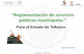 “Reglamentación de servicios públicos municipales - …...De acuerdo a la ley Orgánica de los Municipios del Estado de Tabasco, no será objeto de concesión, los servicios públicos
