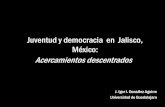Juventud y democracia en Jalisco, México: …Acercamientos descentrados J. Igor I. González Aguirre Universidad de Guadalajara 1.Coordenadas conceptuales 2. El campo político mexicano: