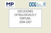 EJECUCIONES EXTRAJUDICIALES Y TORTURA. 2004-2007 · realizar ejecuciones extrajudiciales desde el Ministerio de Gobernación, durante el período 2004 al 2007. •Los hechos nuevos
