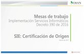 SIE: Certificación de Origen · SIE: Certificación de Origen Mesas de trabajo Implementación Servicios Informáticos Decreto 390 de 2016 Marzo de 2017