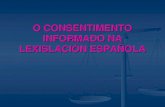 O CONSENTIMENTO INFORMADO NA LEXISLACIÓN ESPAÑOLA€¦ · Lei Xeral de Sanidade ... explicitamente renuncian ao seu dereito a outorgar un consentimento informado. CONSENTIMENTO