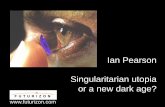 Ian Pearson Singularitarian utopia - Futurizon · Ian Pearson Singularitarian utopia or a new dark age? . ... Large wall displays, street ads, coffee table displays, digital windows,