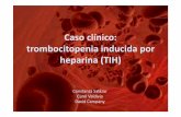Caso clínico: trombocitopeniainducida por heparina (TIH)€¦ · Evolución en urgencias (20.05.11) ... administración de terapia anticoagulante alternativa. Patogénesis. Manifestaciones