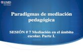 Paradigmas de mediación pedagógica - UNID · Paradigmas de mediación pedagógica SESIÓN # 7 Mediación en el ámbito escolar. Parte I. Contextualización Es inevitable el relacionar