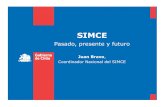 SIMCE Pasado, presente y futuro · Pasado, presente y futuro Juan Bravo, Coordinador Nacional del SIMCE. SIMCE • SIMCE es el Sistema Nacional de Evaluación ... de educación del