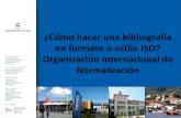 ¿Cómo hacer una bibliografía en formato o estilo ISO ... · Las Normas ISO (Organización Internacional de Normalización) Normas ISO en español edición 1987 (recursos Impresos)