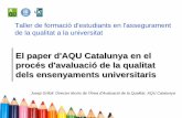 El paper d'AQU Catalunya en el procés d'avaluació ó de la ... · AQU CATALUNYA Missió: L’Agència per a la Qualitat del Sistema Universitari de Catalunya (AQU Catalunya) és