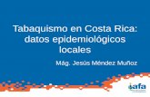 Tabaquismo en Costa Rica: datos epidemiológicos …Tabaquismo en Costa Rica: datos epidemiológicos locales Mág. Jesús Méndez Muñoz Estudios Epidemiológicos en Costa Rica (IAFA)