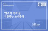 지향하는 조직문화 Time for ‘창조적 축적’을 Creative Accumulation · 2016-06-03 · Creative Accumulation 위기의 한국 산업, 새로운 루틴이 필요하다!