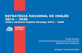 ESTRATEGIA NACIONAL DE INGLÉS 2014 – 2030...ESTRATEGIA NACIONAL DE INGLÉS 2014 – 2030 Chile’s National English Strategy 2014 – 2030!! Claudio(Seebach(Jefe(de(División(de(Coordinación(Interministerial