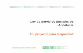 Ley de Servicios Sociales de Andalucía Un proyecto para la ...€¦ · Ley de Servicios Sociales de Andalucía. Un proyecto para la IGUALDAD Consejería de Igualdad y Políticas