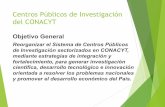 Centros Públicos de Investigación del CONACYT€¦ · Centros Públicos de Investigación del CONACYT Objetivo General Reorganizar el Sistema de Centros Públicos de Investigación