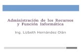 Administración de los Recursos y Función Informática · Administración de los Recursos y Función Informática Ing. Lizbeth Hernández Olán. Objetivo General • Conocer, analizar,
