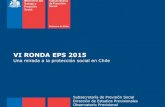 VI RONDA EPS 2015 - Subsecretaría de Previsión Social · EPS 2015: Una mirada a la protección social en Chile Ministerio del Trabajo y Previsión Social Subsecretaría de Previsión