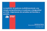 La medición de pobreza multidimensional, una mirada ......mirada comprehensiva a la pobreza y desigualdad en Chile. Importancia de variables territoriales y sociales. Heidi Berner