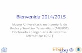 Bienvenida 2014/2015 - UPM · Bienvenida 2014/2015 Master Universitario en Ingeniería de Redes y Servicios Telemáticos (MUIRST) Doctorado en Ingeniería de Sistemas Telemáticos