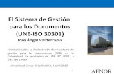 El sistema de gestión para los documentos (UNE-ISO 30301)El Sistema de Gestión para los Documentos (UNE-ISO 30301) José Ángel Valderrama. Universidad Carlos III de Madrid, 4 abril