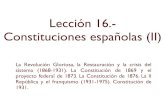 Lección 16.- Constituciones españolas (II) · 2019. 4. 2. · Lección 16.- Constituciones españolas (II) La Revolución Gloriosa, la Restauración y la crisis del sistema (1868-1931).