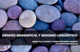 GÉNERO GRAMATICAL Y SEXISMO LINGÜÍSTICO...El género gramatical no tiene nada que ver con el sexo biológico de los hablantes ni con las características y estereotipos que una