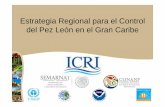 Estrategia Regional para el Control del Pez León en el ......Crear un mecanismo para promover la coordinación del control y manejo del pez león en el Gran Caribe a través de los