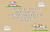 MANUAL DE BUENAS PRÁCTICAS DE MANUFACTURA PARA LA ... · Manual de Buenas Prácticas de Manufactura para la Elaboración del Yogurt 1. Objetivos: Realizar un GENERALES.-manual donde